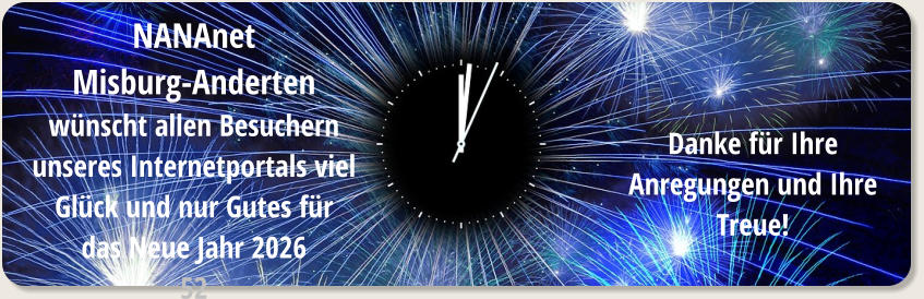 NANAnet Misburg-Anderten wünscht allen Besuchern unseres Internetportals viel Glück und nur Gutes für das Neue Jahr 2026 52 Danke für Ihre Anregungen und Ihre Treue!