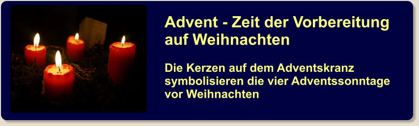 Advent - Zeit der Vorbereitung auf Weihnachten  Die Kerzen auf dem Adventskranz symbolisieren die vier Adventssonntage vor Weihnachten