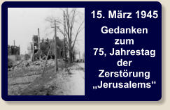 15. März 1945 Gedanken zum 75, Jahrestagder Zerstörung„Jerusalems“